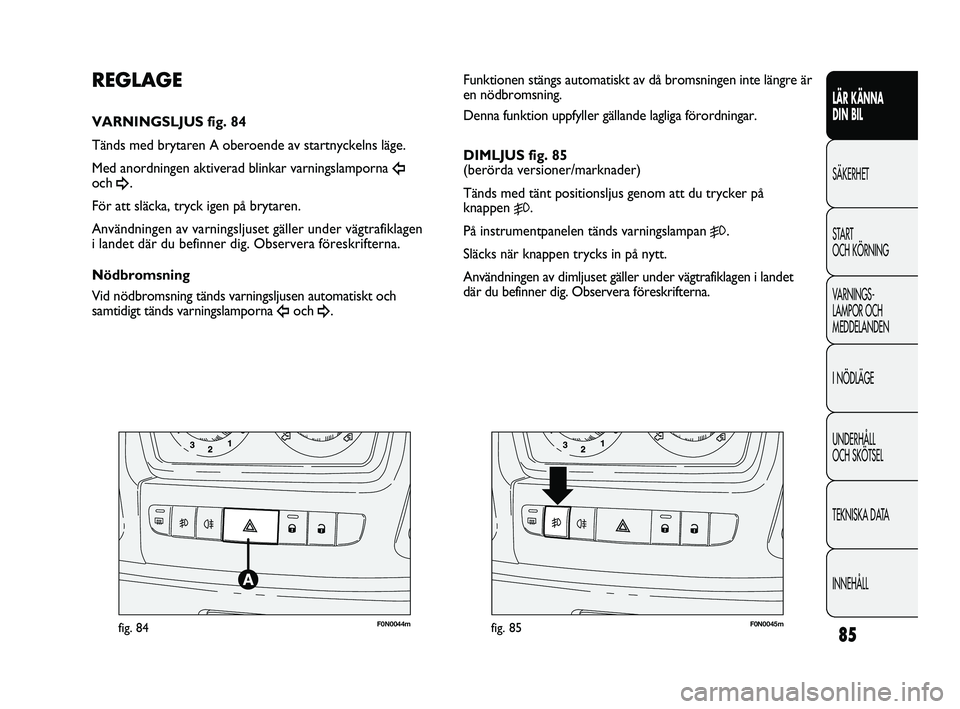 FIAT DUCATO 2010 Drift- och underhållshandbok (in Swedish) 85
F0N0044mfig. 84F0N0045mfig. 85
Funktionen stängs automatiskt av då bromsningen inte längre är
en nödbromsning.
Denna funktion uppfyller gällande lagliga förordningar.
DIMLJUS fig. 85
(berö FIAT DUCATO 2010 Drift- och underhållshandbok (in Swedish) 85
F0N0044mfig. 84F0N0045mfig. 85
Funktionen stängs automatiskt av då bromsningen inte längre är
en nödbromsning.
Denna funktion uppfyller gällande lagliga förordningar.
DIMLJUS fig. 85
(berö