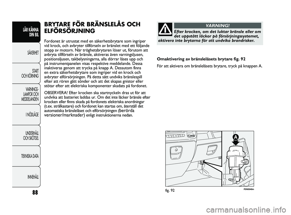 FIAT DUCATO 2010 Drift- och underhållshandbok (in Swedish) 88
F0N0048mfig. 92
BRYTARE FÖR BRÄNSLELÅS OCH
ELFÖRSÖRJNING
Fordonet är utrustat med en säkerhetsbrytare som ingriper
vid krock, och avbryter tillförseln av bränslet med ett följande
stopp a FIAT DUCATO 2010 Drift- och underhållshandbok (in Swedish) 88
F0N0048mfig. 92
BRYTARE FÖR BRÄNSLELÅS OCH
ELFÖRSÖRJNING
Fordonet är utrustat med en säkerhetsbrytare som ingriper
vid krock, och avbryter tillförseln av bränslet med ett följande
stopp a