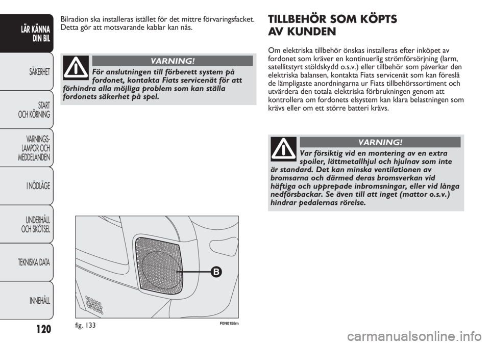 FIAT DUCATO 2011 Drift- och underhållshandbok (in Swedish) 120
F0N0158mfig. 133
TILLBEHÖR SOM KÖPTS
AV KUNDEN
Om elektriska tillbehör önskas installeras efter inköpet av
fordonet som kräver en kontinuerlig strömförsörjning (larm,
satellitstyrt stöl FIAT DUCATO 2011 Drift- och underhållshandbok (in Swedish) 120
F0N0158mfig. 133
TILLBEHÖR SOM KÖPTS
AV KUNDEN
Om elektriska tillbehör önskas installeras efter inköpet av
fordonet som kräver en kontinuerlig strömförsörjning (larm,
satellitstyrt stöl