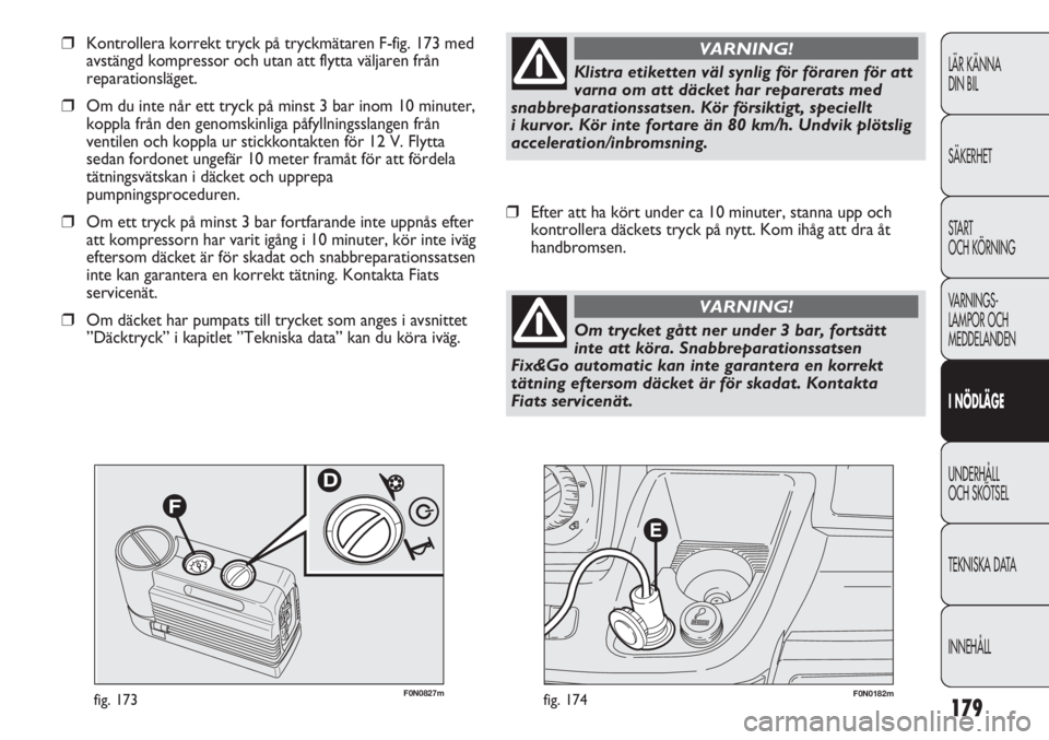 FIAT DUCATO 2011 Drift- och underhållshandbok (in Swedish) 179
F0N0182mfig. 174F0N0827mfig. 173
❒Kontrollera korrekt tryck på tryckmätaren F-fig. 173 med
avstängd kompressor och utan att flytta väljaren från
reparationsläget.
❒Om du inte når ett t FIAT DUCATO 2011 Drift- och underhållshandbok (in Swedish) 179
F0N0182mfig. 174F0N0827mfig. 173
❒Kontrollera korrekt tryck på tryckmätaren F-fig. 173 med
avstängd kompressor och utan att flytta väljaren från
reparationsläget.
❒Om du inte når ett t