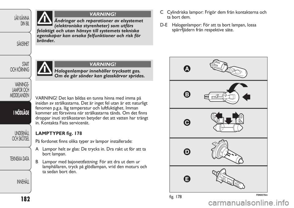 FIAT DUCATO 2011 Drift- och underhållshandbok (in Swedish) 182
F0N0078mfig. 178
Ändringar och reparationer av elsystemet
(elektroniska styrenheter) som utförs
felaktigt och utan hänsyn till systemets tekniska
egenskapar kan orsaka felfunktioner och risk f FIAT DUCATO 2011 Drift- och underhållshandbok (in Swedish) 182
F0N0078mfig. 178
Ändringar och reparationer av elsystemet
(elektroniska styrenheter) som utförs
felaktigt och utan hänsyn till systemets tekniska
egenskapar kan orsaka felfunktioner och risk f