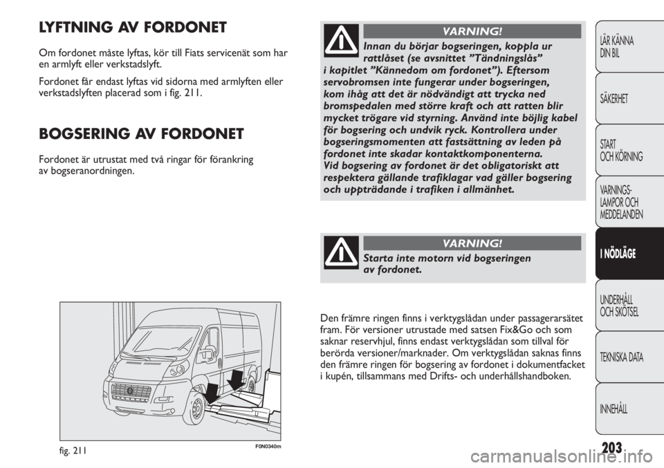 FIAT DUCATO 2011 Drift- och underhållshandbok (in Swedish) 203F0N0340mfig. 211
LYFTNING AV FORDONET
Om fordonet måste lyftas, kör till Fiats servicenät som har
en armlyft eller verkstadslyft.
Fordonet får endast lyftas vid sidorna med armlyften eller
ve FIAT DUCATO 2011 Drift- och underhållshandbok (in Swedish) 203F0N0340mfig. 211
LYFTNING AV FORDONET
Om fordonet måste lyftas, kör till Fiats servicenät som har
en armlyft eller verkstadslyft.
Fordonet får endast lyftas vid sidorna med armlyften eller
ve