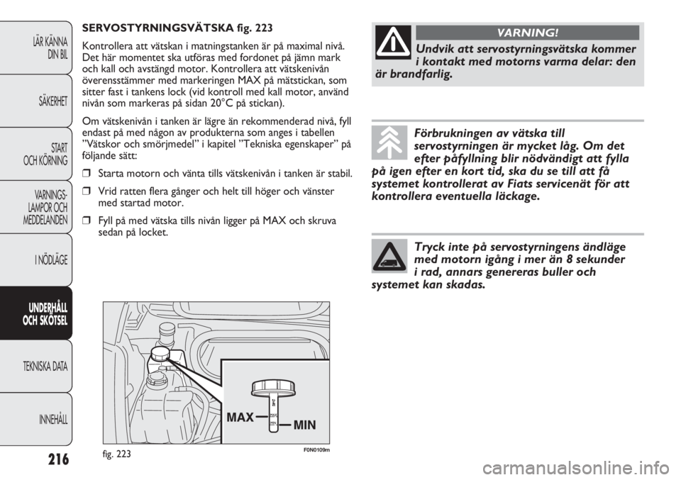 FIAT DUCATO 2011 Drift- och underhållshandbok (in Swedish) F0N0109mfig. 223
SERVOSTYRNINGSVÄTSKA fig. 223
Kontrollera att vätskan i matningstanken är på maximal nivå.
Det här momentet ska utföras med fordonet på jämn mark
och kall och avstängd motor FIAT DUCATO 2011 Drift- och underhållshandbok (in Swedish) F0N0109mfig. 223
SERVOSTYRNINGSVÄTSKA fig. 223
Kontrollera att vätskan i matningstanken är på maximal nivå.
Det här momentet ska utföras med fordonet på jämn mark
och kall och avstängd motor