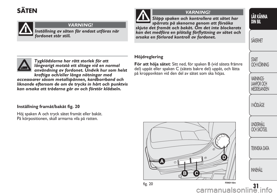 FIAT DUCATO 2011  Drift- och underhållshandbok (in Swedish) 31
LÄR KÄNNA 
DIN BIL
SÄKERHET
START 
OCH KÖRNING
VARNINGS-
LAMPOR OCH 
MEDDELANDEN
I NÖDLÄGE
UNDERHÅLL
OCH SKÖTSEL
TEKNISKA DATA
INNEHÅLL
F0N0118mfig. 20
Höjdreglering
För att höja sätet