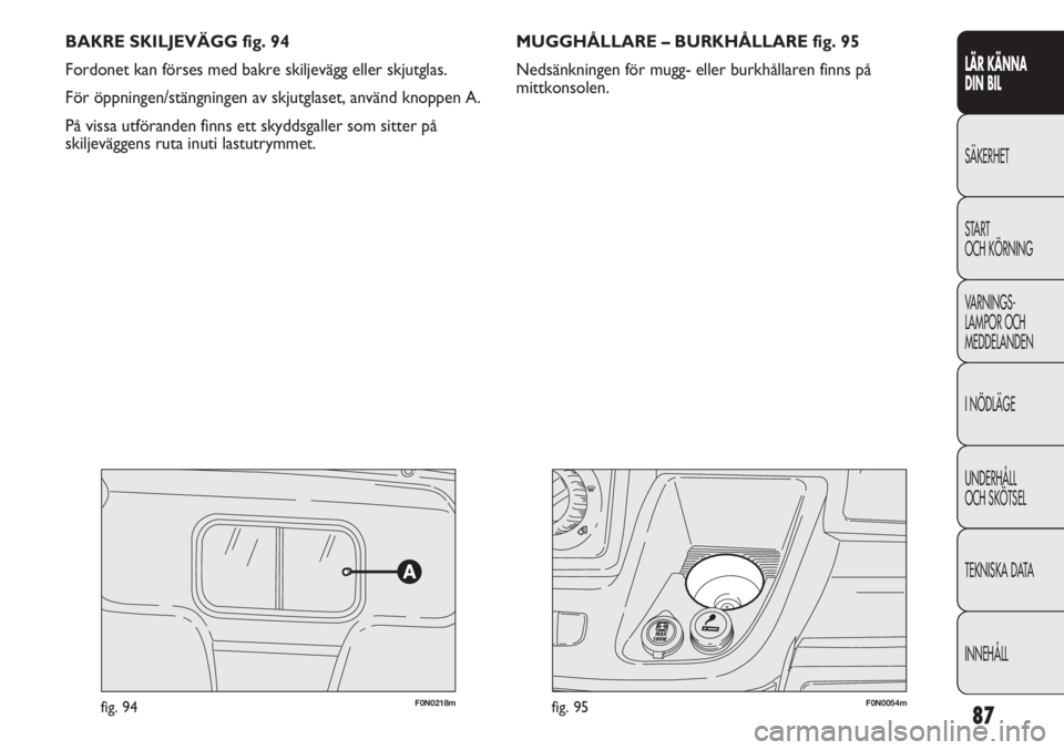 FIAT DUCATO 2011  Drift- och underhållshandbok (in Swedish) 87
BAKRE SKILJEVÄGG fig. 94
Fordonet kan förses med bakre skiljevägg eller skjutglas.
För öppningen/stängningen av skjutglaset, använd knoppen A.
På vissa utföranden finns ett skyddsgaller so