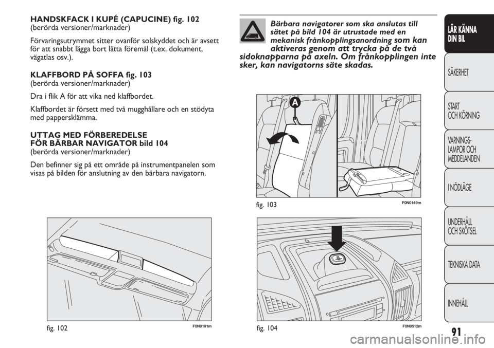 FIAT DUCATO 2011 Drift- och underhållshandbok (in Swedish) 91
LÄR KÄNNA
DIN BIL
SÄKERHET
START
OCH KÖRNING
VARNINGS-
LAMPOR OCH
MEDDELANDEN
I NÖDLÄGE
UNDERHÅLL
OCH SKÖTSEL
TEKNISKA DATA
INNEHÅLL
HANDSKFACK I KUPÉ (CAPUCINE) fig. 102
(berörda ve FIAT DUCATO 2011 Drift- och underhållshandbok (in Swedish) 91
LÄR KÄNNA
DIN BIL
SÄKERHET
START
OCH KÖRNING
VARNINGS-
LAMPOR OCH
MEDDELANDEN
I NÖDLÄGE
UNDERHÅLL
OCH SKÖTSEL
TEKNISKA DATA
INNEHÅLL
HANDSKFACK I KUPÉ (CAPUCINE) fig. 102
(berörda ve