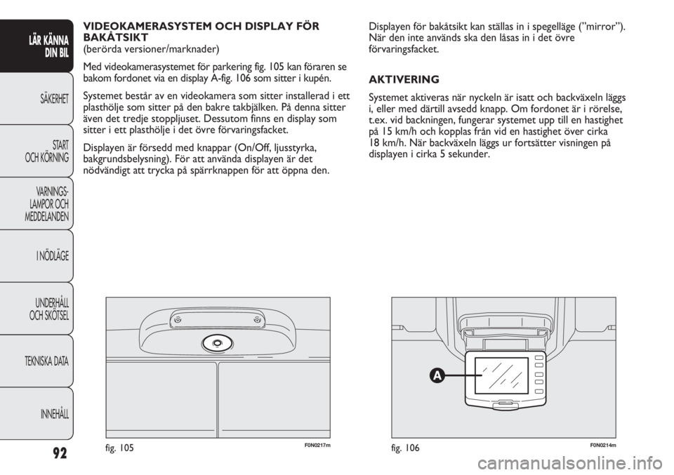 FIAT DUCATO 2011 Drift- och underhållshandbok (in Swedish) F0N0217mfig. 105F0N0214mfig. 106
Displayen för bakåtsikt kan ställas in i spegelläge (”mirror”).
När den inte används ska den låsas in i det övre
förvaringsfacket.
AKTIVERING
Systemet akt FIAT DUCATO 2011 Drift- och underhållshandbok (in Swedish) F0N0217mfig. 105F0N0214mfig. 106
Displayen för bakåtsikt kan ställas in i spegelläge (”mirror”).
När den inte används ska den låsas in i det övre
förvaringsfacket.
AKTIVERING
Systemet akt