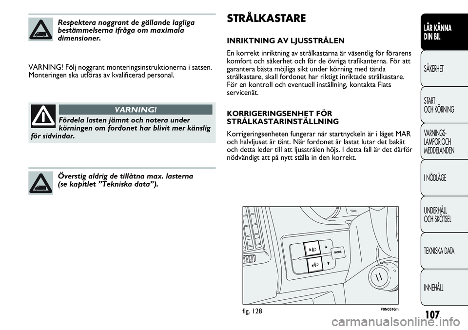 FIAT DUCATO 2013 Drift- och underhållshandbok (in Swedish) 107
STRÅLKASTARE
INRIKTNING AV LJUSSTRÅLEN
En korrekt inriktning av strålkastarna är väsentlig för förarens
komfort och säkerhet och för de övriga trafikanterna. För att
garantera bästa m FIAT DUCATO 2013 Drift- och underhållshandbok (in Swedish) 107
STRÅLKASTARE
INRIKTNING AV LJUSSTRÅLEN
En korrekt inriktning av strålkastarna är väsentlig för förarens
komfort och säkerhet och för de övriga trafikanterna. För att
garantera bästa m