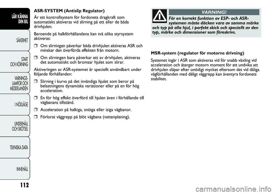 FIAT DUCATO 2013 Drift- och underhållshandbok (in Swedish) 112
MSR-system (regulator för motorns drivning)
Systemet ingår i ASR som aktiveras vid för snabb växling vid
acceleration och återger motorn moment för att undvika att
drivhjulen släpar efter o FIAT DUCATO 2013 Drift- och underhållshandbok (in Swedish) 112
MSR-system (regulator för motorns drivning)
Systemet ingår i ASR som aktiveras vid för snabb växling vid
acceleration och återger motorn moment för att undvika att
drivhjulen släpar efter o