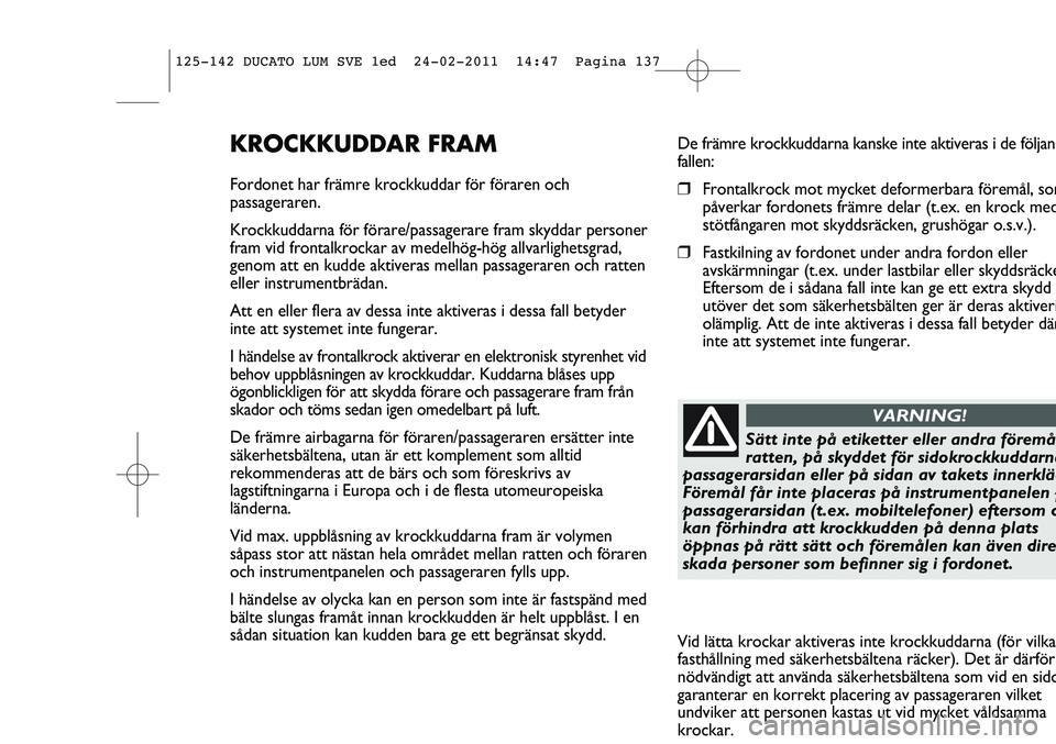 FIAT DUCATO 2013 Drift- och underhållshandbok (in Swedish) De främre krockkuddarna kanske inte aktiveras i de följand
fallen:
❒Frontalkrock mot mycket deformerbara föremål, som
påverkar fordonets främre delar (t.ex. en krock med
stötfångaren mot sky FIAT DUCATO 2013 Drift- och underhållshandbok (in Swedish) De främre krockkuddarna kanske inte aktiveras i de följand
fallen:
❒Frontalkrock mot mycket deformerbara föremål, som
påverkar fordonets främre delar (t.ex. en krock med
stötfångaren mot sky