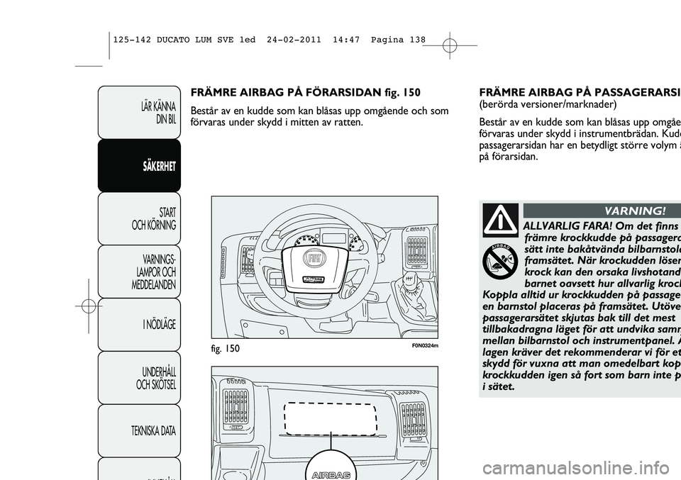 FIAT DUCATO 2013 Drift- och underhållshandbok (in Swedish) F0N0324mfig. 150
FRÄMRE AIRBAG PÅ PASSAGERARSI
(berörda versioner/marknader)
Består av en kudde som kan blåsas upp omgåe
förvaras under skydd i instrumentbrädan. Kudd
passagerarsidan har en b FIAT DUCATO 2013 Drift- och underhållshandbok (in Swedish) F0N0324mfig. 150
FRÄMRE AIRBAG PÅ PASSAGERARSI
(berörda versioner/marknader)
Består av en kudde som kan blåsas upp omgåe
förvaras under skydd i instrumentbrädan. Kudd
passagerarsidan har en b