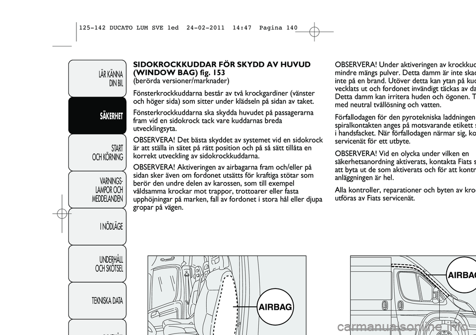 FIAT DUCATO 2013 Drift- och underhållshandbok (in Swedish) OBSERVERA! Under aktiveringen av krockkud
mindre mängs pulver. Detta damm är inte skad
inte på en brand. Utöver detta kan ytan på kud
vecklats ut och fordonet invändigt täckas av da
Detta damm FIAT DUCATO 2013 Drift- och underhållshandbok (in Swedish) OBSERVERA! Under aktiveringen av krockkud
mindre mängs pulver. Detta damm är inte skad
inte på en brand. Utöver detta kan ytan på kud
vecklats ut och fordonet invändigt täckas av da
Detta damm