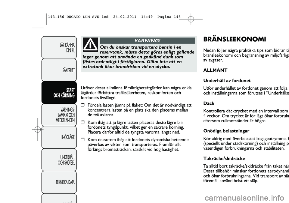 FIAT DUCATO 2013 Drift- och underhållshandbok (in Swedish) BRÄNSLEEKONOMI
Nedan följer några praktiska tips som bidrar til
bränsleekonomi och begränsning av miljöfarliga
av avgaser.
ALLMÄNT
Underhåll av fordonet
Utför underhållet av fordonet genom a FIAT DUCATO 2013 Drift- och underhållshandbok (in Swedish) BRÄNSLEEKONOMI
Nedan följer några praktiska tips som bidrar til
bränsleekonomi och begränsning av miljöfarliga
av avgaser.
ALLMÄNT
Underhåll av fordonet
Utför underhållet av fordonet genom a