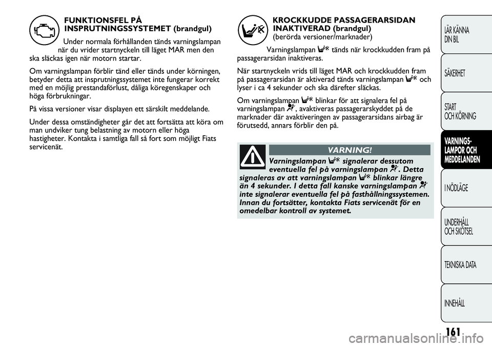 FIAT DUCATO 2013 Drift- och underhållshandbok (in Swedish) 161
LÄR KÄNNA
DIN BIL
SÄKERHET
START
OCH KÖRNING
VARNINGS-
LAMPOR OCH
MEDDELANDEN
I NÖDLÄGE
UNDERHÅLL
OCH SKÖTSEL
TEKNISKA DATA
INNEHÅLL
KROCKKUDDE PASSAGERARSIDAN
INAKTIVERAD (brandgul)
FIAT DUCATO 2013 Drift- och underhållshandbok (in Swedish) 161
LÄR KÄNNA
DIN BIL
SÄKERHET
START
OCH KÖRNING
VARNINGS-
LAMPOR OCH
MEDDELANDEN
I NÖDLÄGE
UNDERHÅLL
OCH SKÖTSEL
TEKNISKA DATA
INNEHÅLL
KROCKKUDDE PASSAGERARSIDAN
INAKTIVERAD (brandgul)