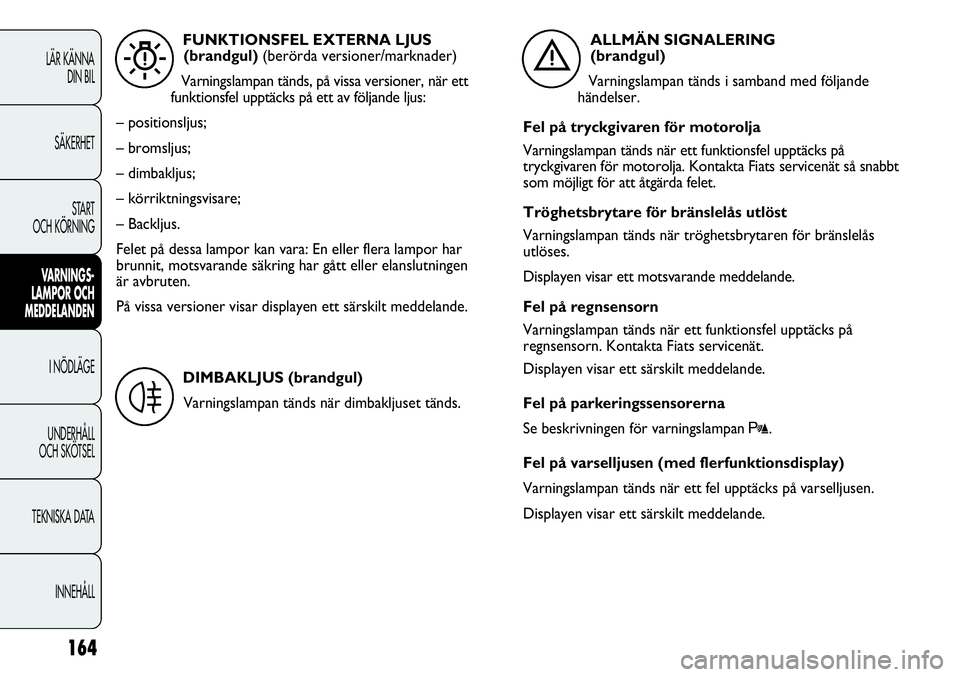 FIAT DUCATO 2013 Drift- och underhållshandbok (in Swedish) 164
LÄR KÄNNA
DIN BIL
SÄKERHET
START
OCH KÖRNING
VARNINGS-
LAMPOR OCH
MEDDELANDEN
I NÖDLÄGE
UNDERHÅLL
OCH SKÖTSEL
TEKNISKA DATA
INNEHÅLL
FUNKTIONSFEL EXTERNA LJUS
(brandgul) (berörda vers FIAT DUCATO 2013 Drift- och underhållshandbok (in Swedish) 164
LÄR KÄNNA
DIN BIL
SÄKERHET
START
OCH KÖRNING
VARNINGS-
LAMPOR OCH
MEDDELANDEN
I NÖDLÄGE
UNDERHÅLL
OCH SKÖTSEL
TEKNISKA DATA
INNEHÅLL
FUNKTIONSFEL EXTERNA LJUS
(brandgul) (berörda vers