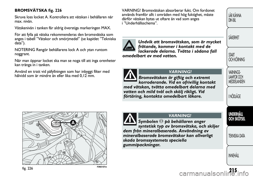 FIAT DUCATO 2013  Drift- och underhållshandbok (in Swedish) 215
LÄR KÄNNA 
DIN BIL
SÄKERHET
START 
OCH KÖRNING
VARNINGS-
LAMPOR OCH 
MEDDELANDEN
I NÖDLÄGE
UNDERHÅLL
OCH SKÖTSEL
TEKNISKA DATA
INNEHÅLL
F0N0107mfig. 226
VARNING! Bromsvätskan absorberar 