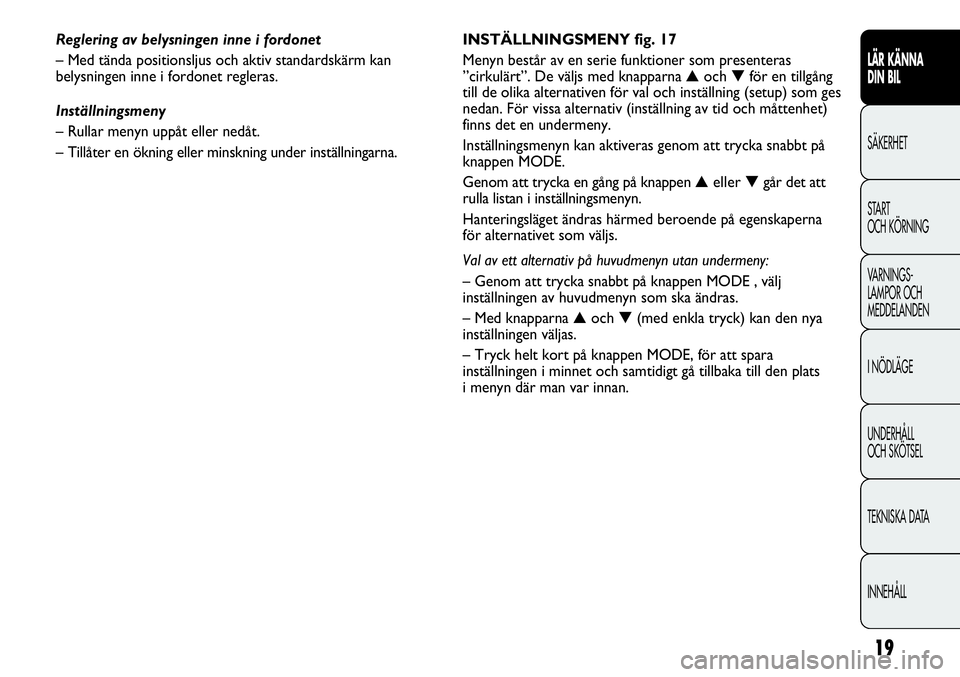 FIAT DUCATO 2013 Drift- och underhållshandbok (in Swedish) 19
LÄR KÄNNA
DIN BIL
SÄKERHET
START
OCH KÖRNING
VARNINGS-
LAMPOR OCH
MEDDELANDEN
I NÖDLÄGE
UNDERHÅLL
OCH SKÖTSEL
TEKNISKA DATA
INNEHÅLL
INSTÄLLNINGSMENY fig. 17
Menyn består av en serie FIAT DUCATO 2013 Drift- och underhållshandbok (in Swedish) 19
LÄR KÄNNA
DIN BIL
SÄKERHET
START
OCH KÖRNING
VARNINGS-
LAMPOR OCH
MEDDELANDEN
I NÖDLÄGE
UNDERHÅLL
OCH SKÖTSEL
TEKNISKA DATA
INNEHÅLL
INSTÄLLNINGSMENY fig. 17
Menyn består av en serie