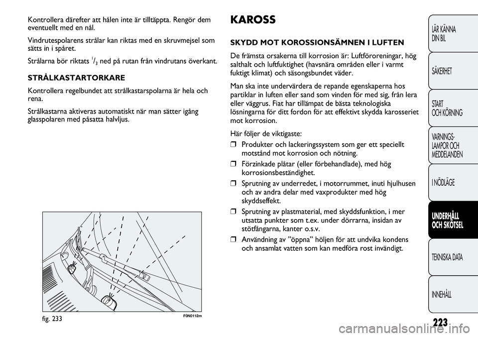 FIAT DUCATO 2013  Drift- och underhållshandbok (in Swedish) 223
F0N0112mfig. 233
KAROSS
SKYDD MOT KOROSSIONSÄMNEN I LUFTEN
De främsta orsakerna till korrosion är: Luftföroreningar, hög
salthalt och luftfuktighet (havsnära områden eller i varmt
fuktigt k