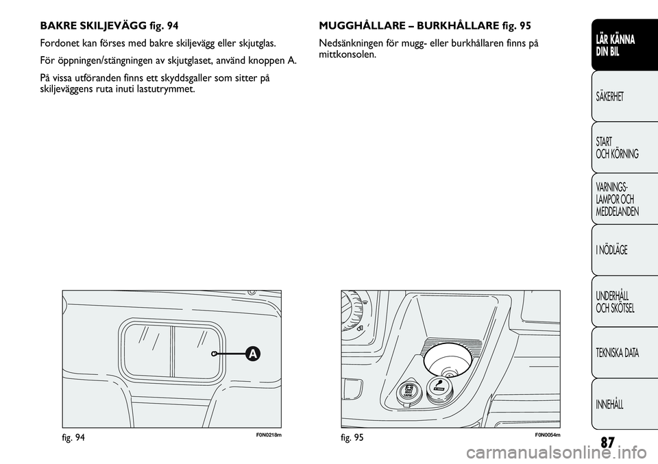 FIAT DUCATO 2013  Drift- och underhållshandbok (in Swedish) 87
BAKRE SKILJEVÄGG fig. 94
Fordonet kan förses med bakre skiljevägg eller skjutglas.
För öppningen/stängningen av skjutglaset, använd knoppen A.
På vissa utföranden finns ett skyddsgaller so