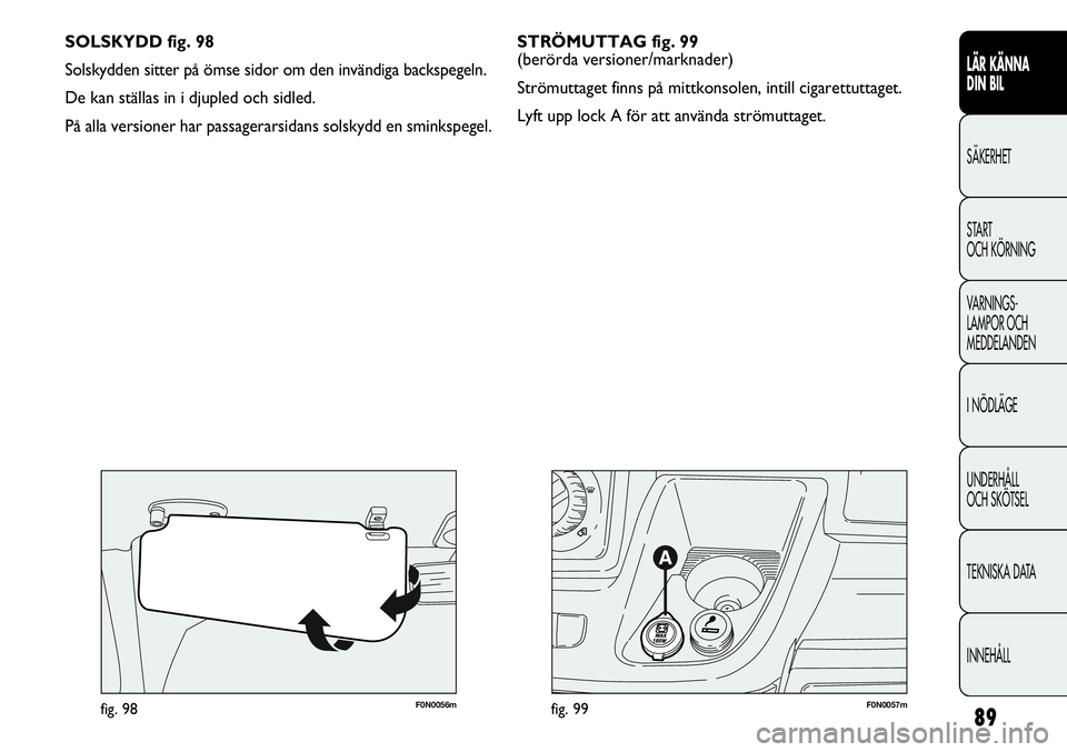 FIAT DUCATO 2013  Drift- och underhållshandbok (in Swedish) 89
F0N0057mfig. 99F0N0056mfig. 98
SOLSKYDD fig. 98
Solskydden sitter på ömse sidor om den invändiga backspegeln. 
De kan ställas in i djupled och sidled.
På alla versioner har passagerarsidans so