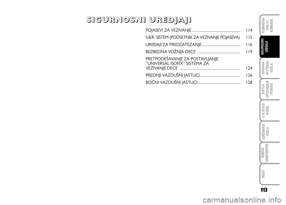 FIAT DUCATO 2012  Knjižica za upotrebu i održavanje (in Serbian) 113
ISPRAVNA
UPOTREBA
VOZILA
SVETLA
UPOZORENJA
I PORUKE
U SLUČAJU
NUŽDE
ODRŽAVANJE
VOZILA
TEHNIČKE
KARAKTERISTIKE
INDEX
KOMANDNA
TABLA I
KOMANDE
SIGURNOSNI
UREĐAJI
POJASEVI ZA VEZIVANJE .........