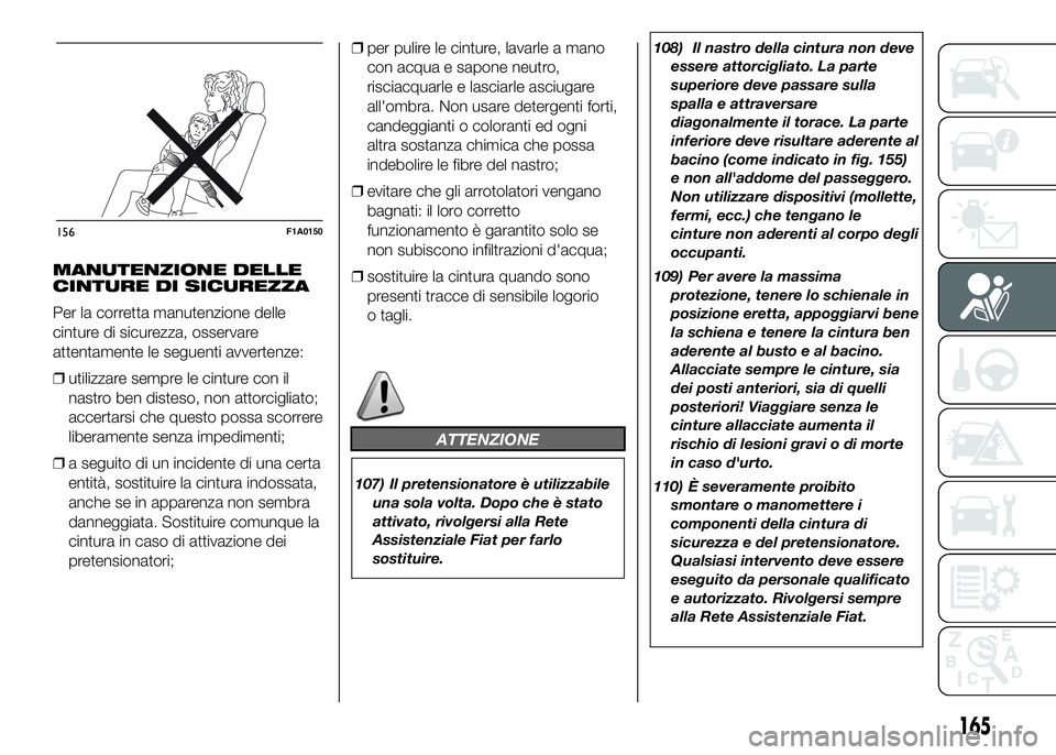 FIAT DUCATO BASE CAMPER 2016 Libretto Uso Manutenzione (in Italian) MANUTENZIONE DELLE
CINTURE DI SICUREZZA
Per la corretta manutenzione delle
cinture di sicurezza, osservare
attentamente le seguenti avvertenze:
❒utilizzare sempre le cinture con il
nastro ben distes FIAT DUCATO BASE CAMPER 2016 Libretto Uso Manutenzione (in Italian) MANUTENZIONE DELLE
CINTURE DI SICUREZZA
Per la corretta manutenzione delle
cinture di sicurezza, osservare
attentamente le seguenti avvertenze:
❒utilizzare sempre le cinture con il
nastro ben distes