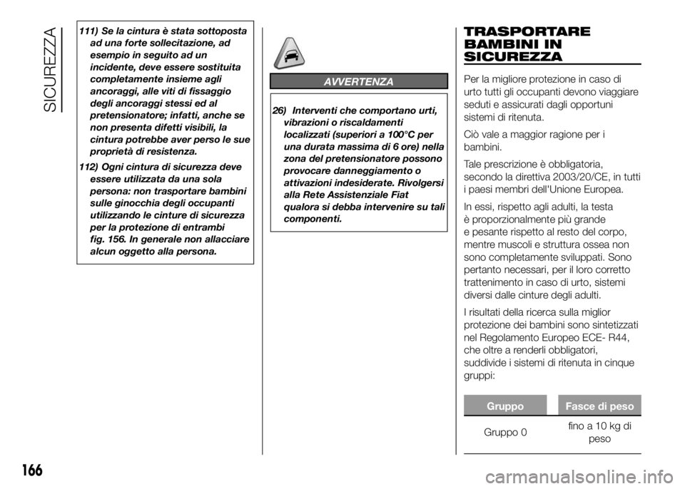 FIAT DUCATO BASE CAMPER 2016 Libretto Uso Manutenzione (in Italian) 111) Se la cintura è stata sottoposta
ad una forte sollecitazione, ad
esempio in seguito ad un
incidente, deve essere sostituita
completamente insieme agli
ancoraggi, alle viti di fissaggio
degli anc FIAT DUCATO BASE CAMPER 2016 Libretto Uso Manutenzione (in Italian) 111) Se la cintura è stata sottoposta
ad una forte sollecitazione, ad
esempio in seguito ad un
incidente, deve essere sostituita
completamente insieme agli
ancoraggi, alle viti di fissaggio
degli anc