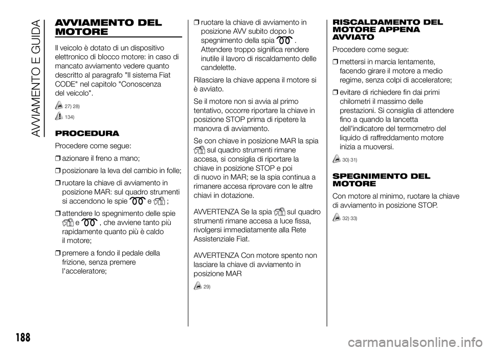 FIAT DUCATO BASE CAMPER 2016 Libretto Uso Manutenzione (in Italian) AVVIAMENTO DEL
MOTORE
Il veicolo è dotato di un dispositivo
elettronico di blocco motore: in caso di
mancato avviamento vedere quanto
descritto al paragrafo "Il sistema Fiat
CODE" nel capitol FIAT DUCATO BASE CAMPER 2016 Libretto Uso Manutenzione (in Italian) AVVIAMENTO DEL
MOTORE
Il veicolo è dotato di un dispositivo
elettronico di blocco motore: in caso di
mancato avviamento vedere quanto
descritto al paragrafo "Il sistema Fiat
CODE" nel capitol
