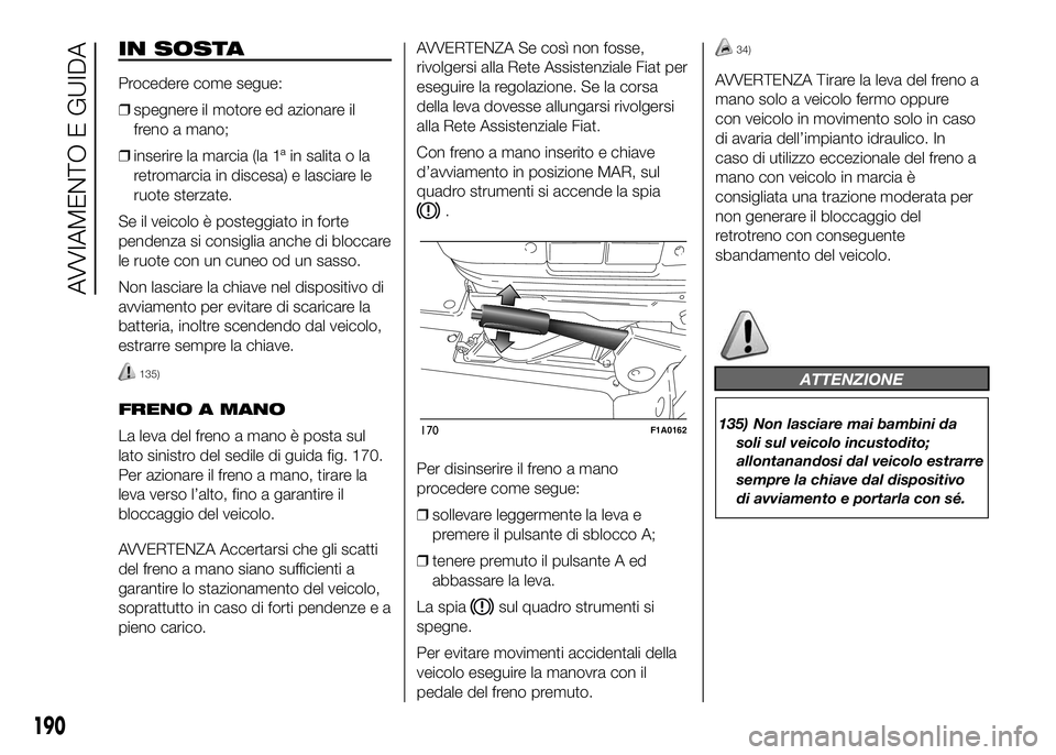 FIAT DUCATO BASE CAMPER 2016 Libretto Uso Manutenzione (in Italian) IN SOSTA
Procedere come segue:
❒spegnere il motore ed azionare il
freno a mano;
❒inserire la marcia (la 1ª in salita o la
retromarcia in discesa) e lasciare le
ruote sterzate.
Se il veicolo è po FIAT DUCATO BASE CAMPER 2016 Libretto Uso Manutenzione (in Italian) IN SOSTA
Procedere come segue:
❒spegnere il motore ed azionare il
freno a mano;
❒inserire la marcia (la 1ª in salita o la
retromarcia in discesa) e lasciare le
ruote sterzate.
Se il veicolo è po
