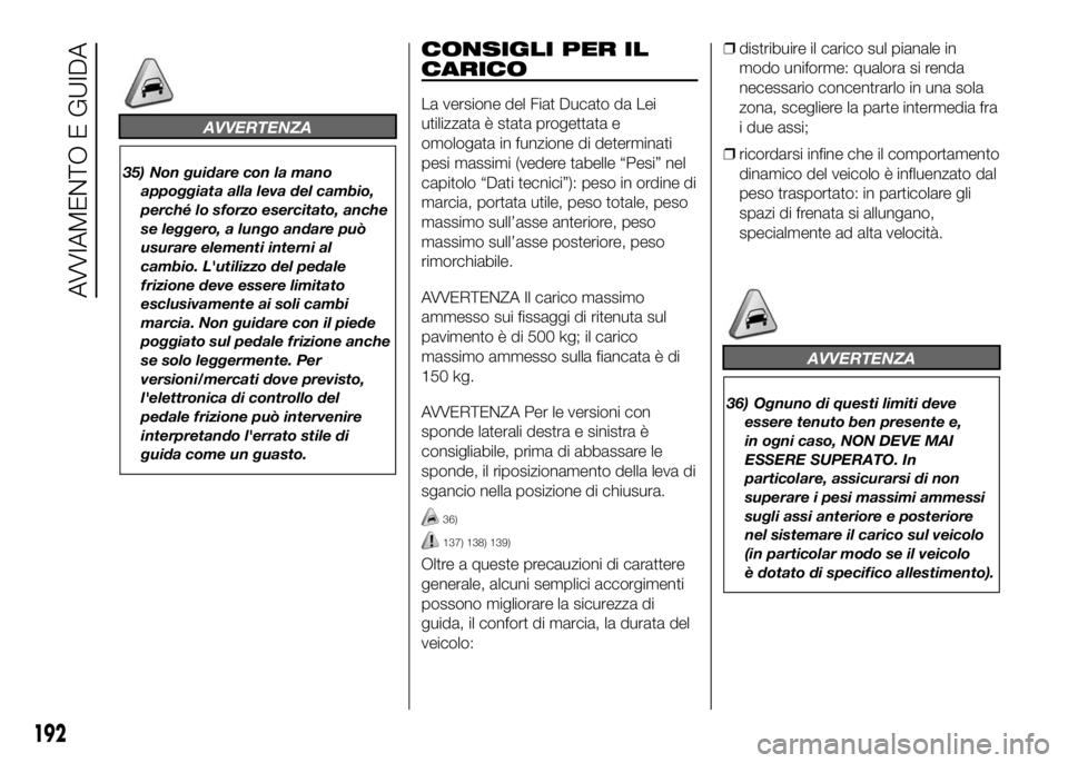 FIAT DUCATO BASE CAMPER 2016 Libretto Uso Manutenzione (in Italian) AVVERTENZA
35) Non guidare con la mano
appoggiata alla leva del cambio,
perché lo sforzo esercitato, anche
se leggero, a lungo andare può
usurare elementi interni al
cambio. L'utilizzo del pedal FIAT DUCATO BASE CAMPER 2016 Libretto Uso Manutenzione (in Italian) AVVERTENZA
35) Non guidare con la mano
appoggiata alla leva del cambio,
perché lo sforzo esercitato, anche
se leggero, a lungo andare può
usurare elementi interni al
cambio. L'utilizzo del pedal