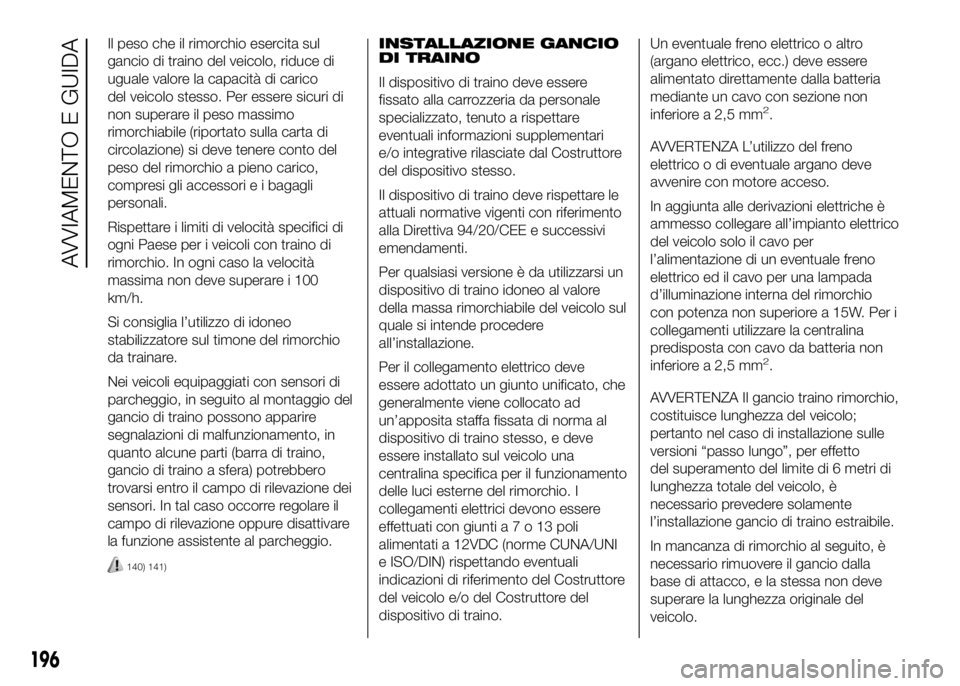 FIAT DUCATO BASE CAMPER 2016 Libretto Uso Manutenzione (in Italian) Il peso che il rimorchio esercita sul
gancio di traino del veicolo, riduce di
uguale valore la capacità di carico
del veicolo stesso. Per essere sicuri di
non superare il peso massimo
rimorchiabile ( FIAT DUCATO BASE CAMPER 2016 Libretto Uso Manutenzione (in Italian) Il peso che il rimorchio esercita sul
gancio di traino del veicolo, riduce di
uguale valore la capacità di carico
del veicolo stesso. Per essere sicuri di
non superare il peso massimo
rimorchiabile (