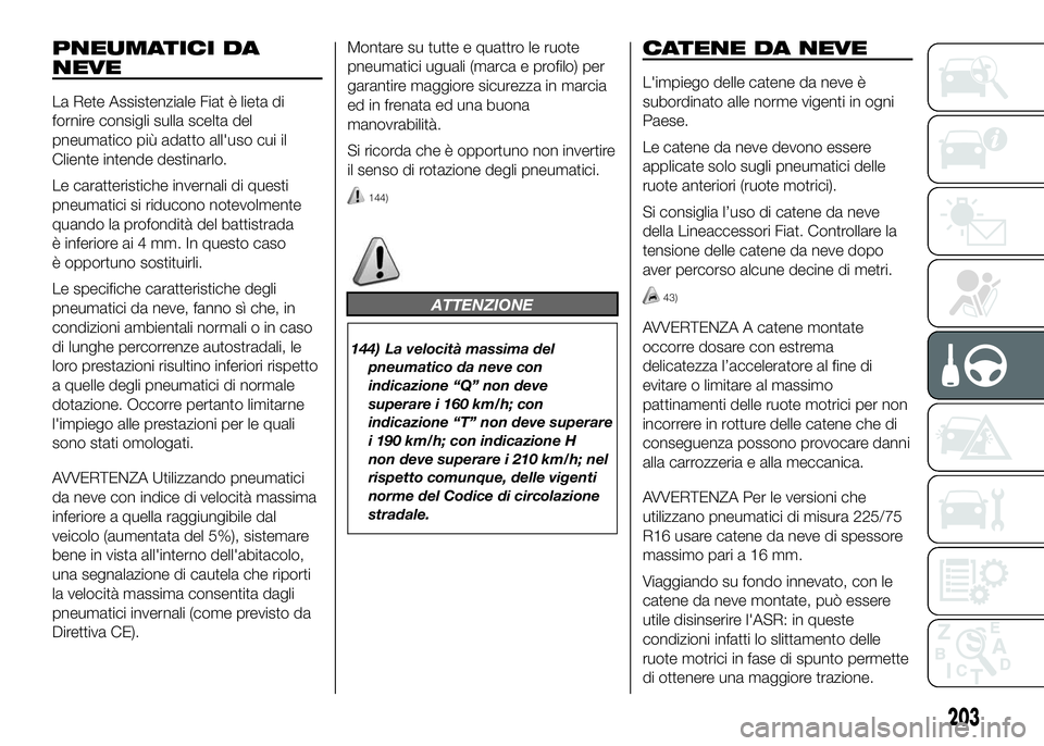 FIAT DUCATO BASE CAMPER 2016  Libretto Uso Manutenzione (in Italian) PNEUMATICI DA
NEVE
La Rete Assistenziale Fiat è lieta di
fornire consigli sulla scelta del
pneumatico più adatto all'uso cui il
Cliente intende destinarlo.
Le caratteristiche invernali di questi