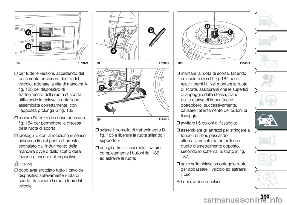 FIAT DUCATO BASE CAMPER 2016 Libretto Uso Manutenzione (in Italian) ❒per tutte le versioni, accedendo dal
passaruota posteriore destro del
veicolo, azionare la vite di manovra A
fig. 183 del dispositivo di
trattenimento della ruota di scorta,
utilizzando la chiave i FIAT DUCATO BASE CAMPER 2016 Libretto Uso Manutenzione (in Italian) ❒per tutte le versioni, accedendo dal
passaruota posteriore destro del
veicolo, azionare la vite di manovra A
fig. 183 del dispositivo di
trattenimento della ruota di scorta,
utilizzando la chiave i