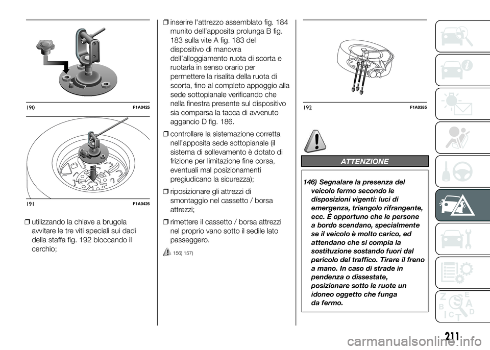 FIAT DUCATO BASE CAMPER 2016 Libretto Uso Manutenzione (in Italian) ❒utilizzando la chiave a brugola
avvitare le tre viti speciali sui dadi
della staffa fig. 192 bloccando il
cerchio;❒inserire l'attrezzo assemblato fig. 184
munito dell’apposita prolunga B fi FIAT DUCATO BASE CAMPER 2016 Libretto Uso Manutenzione (in Italian) ❒utilizzando la chiave a brugola
avvitare le tre viti speciali sui dadi
della staffa fig. 192 bloccando il
cerchio;❒inserire l'attrezzo assemblato fig. 184
munito dell’apposita prolunga B fi