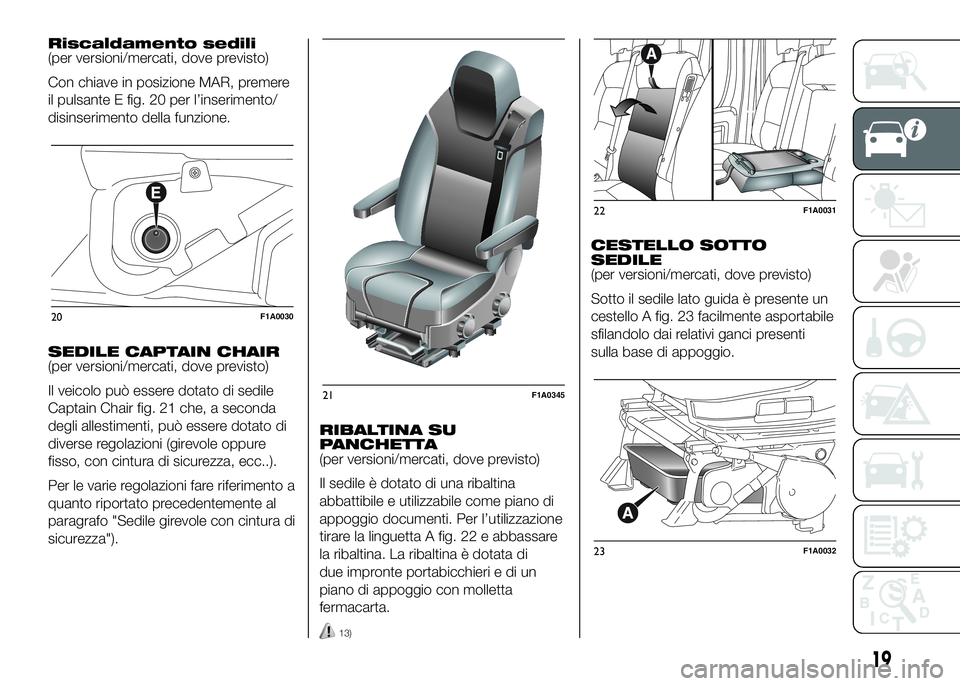 FIAT DUCATO BASE CAMPER 2016 Libretto Uso Manutenzione (in Italian) Riscaldamento sedili
(per versioni/mercati, dove previsto)
Con chiave in posizione MAR, premere
il pulsante E fig. 20 per l’inserimento/
disinserimento della funzione.
SEDILE CAPTAIN CHAIR
(per vers FIAT DUCATO BASE CAMPER 2016 Libretto Uso Manutenzione (in Italian) Riscaldamento sedili
(per versioni/mercati, dove previsto)
Con chiave in posizione MAR, premere
il pulsante E fig. 20 per l’inserimento/
disinserimento della funzione.
SEDILE CAPTAIN CHAIR
(per vers