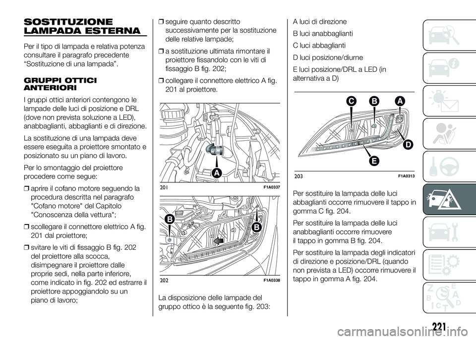 FIAT DUCATO BASE CAMPER 2016 Libretto Uso Manutenzione (in Italian) SOSTITUZIONE
LAMPADA ESTERNA
Per il tipo di lampada e relativa potenza
consultare il paragrafo precedente
“Sostituzione di una lampada”.
GRUPPI OTTICI
ANTERIORI
I gruppi ottici anteriori contengon FIAT DUCATO BASE CAMPER 2016 Libretto Uso Manutenzione (in Italian) SOSTITUZIONE
LAMPADA ESTERNA
Per il tipo di lampada e relativa potenza
consultare il paragrafo precedente
“Sostituzione di una lampada”.
GRUPPI OTTICI
ANTERIORI
I gruppi ottici anteriori contengon
