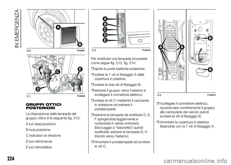 FIAT DUCATO BASE CAMPER 2016 Libretto Uso Manutenzione (in Italian) GRUPPI OTTICI
POSTERIORI
La disposizione delle lampade del
gruppo ottico è la seguente fig. 212:
A luci stop/posizioni
B luce posizione
C indicatori di direzione
D luci retromarcia
E luci retronebbia FIAT DUCATO BASE CAMPER 2016 Libretto Uso Manutenzione (in Italian) GRUPPI OTTICI
POSTERIORI
La disposizione delle lampade del
gruppo ottico è la seguente fig. 212:
A luci stop/posizioni
B luce posizione
C indicatori di direzione
D luci retromarcia
E luci retronebbia