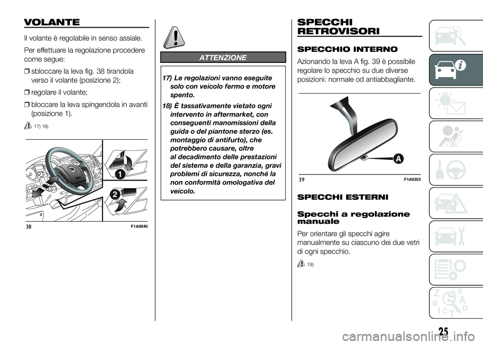 FIAT DUCATO BASE CAMPER 2016  Libretto Uso Manutenzione (in Italian) VOLANTE
Il volante è regolabile in senso assiale.
Per effettuare la regolazione procedere
come segue:
❒sbloccare la leva fig. 38 tirandola
verso il volante (posizione 2);
❒regolare il volante;
