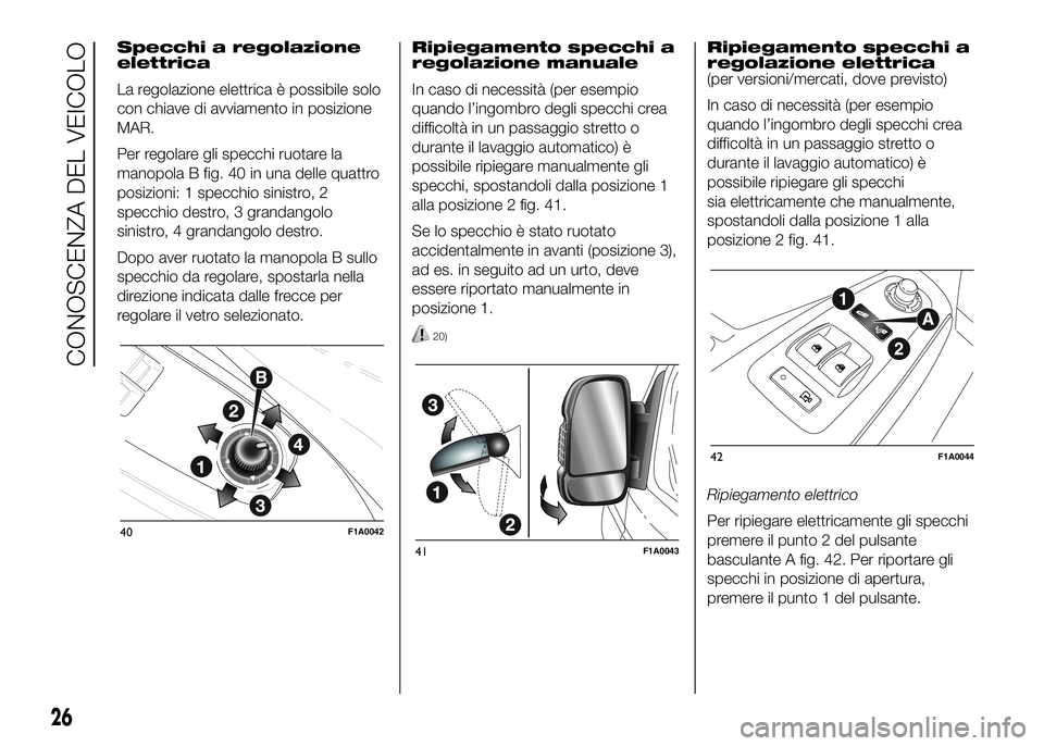 FIAT DUCATO BASE CAMPER 2016 Libretto Uso Manutenzione (in Italian) Specchi a regolazione
elettrica
La regolazione elettrica è possibile solo
con chiave di avviamento in posizione
MAR.
Per regolare gli specchi ruotare la
manopola B fig. 40 in una delle quattro
posizi FIAT DUCATO BASE CAMPER 2016 Libretto Uso Manutenzione (in Italian) Specchi a regolazione
elettrica
La regolazione elettrica è possibile solo
con chiave di avviamento in posizione
MAR.
Per regolare gli specchi ruotare la
manopola B fig. 40 in una delle quattro
posizi