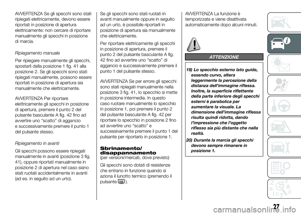 FIAT DUCATO BASE CAMPER 2016 Libretto Uso Manutenzione (in Italian) AVVERTENZA Se gli specchi sono stati
ripiegati elettricamente, devono essere
riportati in posizione di apertura
elettricamente: non cercare di riportare
manualmente gli specchi in posizione
di marcia. FIAT DUCATO BASE CAMPER 2016 Libretto Uso Manutenzione (in Italian) AVVERTENZA Se gli specchi sono stati
ripiegati elettricamente, devono essere
riportati in posizione di apertura
elettricamente: non cercare di riportare
manualmente gli specchi in posizione
di marcia.