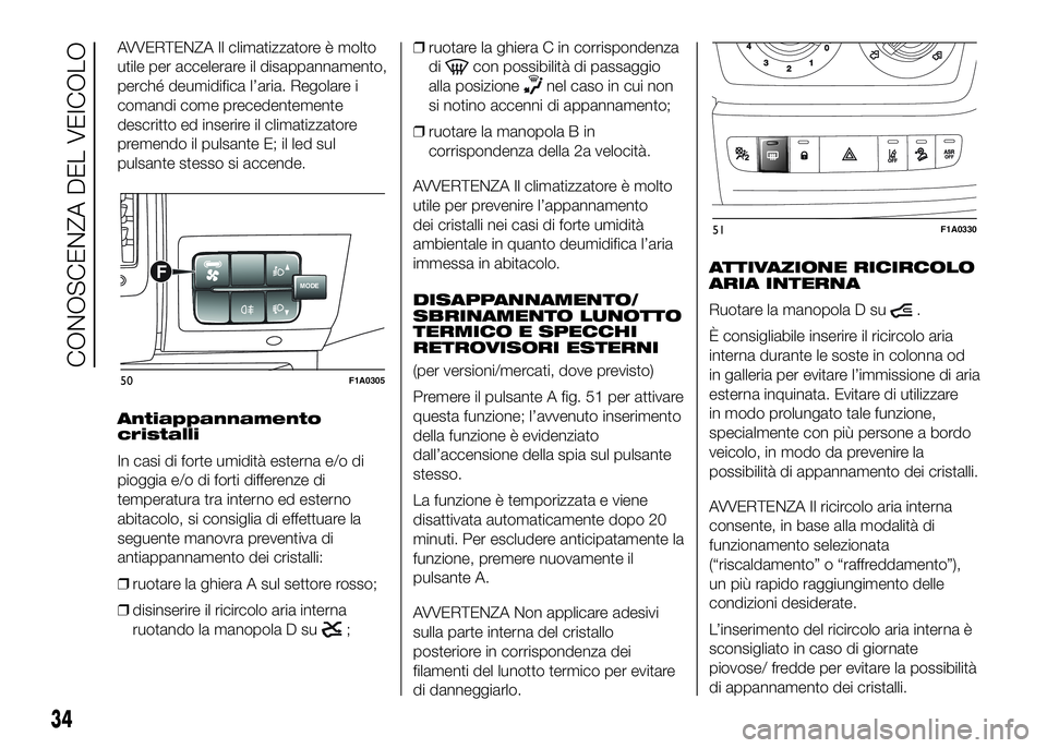 FIAT DUCATO BASE CAMPER 2016 Libretto Uso Manutenzione (in Italian) AVVERTENZA Il climatizzatore è molto
utile per accelerare il disappannamento,
perché deumidifica l’aria. Regolare i
comandi come precedentemente
descritto ed inserire il climatizzatore
premendo il FIAT DUCATO BASE CAMPER 2016 Libretto Uso Manutenzione (in Italian) AVVERTENZA Il climatizzatore è molto
utile per accelerare il disappannamento,
perché deumidifica l’aria. Regolare i
comandi come precedentemente
descritto ed inserire il climatizzatore
premendo il