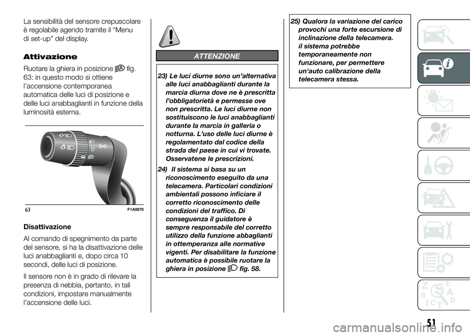 FIAT DUCATO BASE CAMPER 2016 Libretto Uso Manutenzione (in Italian) La sensibilità del sensore crepuscolare
è regolabile agendo tramite il “Menu
di set-up” del display.
Attivazione
Ruotare la ghiera in posizione
fig.
63: in questo modo si ottiene
l’accensione FIAT DUCATO BASE CAMPER 2016 Libretto Uso Manutenzione (in Italian) La sensibilità del sensore crepuscolare
è regolabile agendo tramite il “Menu
di set-up” del display.
Attivazione
Ruotare la ghiera in posizione
fig.
63: in questo modo si ottiene
l’accensione