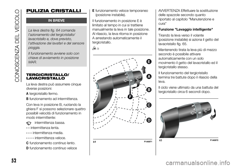 FIAT DUCATO BASE CAMPER 2016 Libretto Uso Manutenzione (in Italian) PULIZIA CRISTALLI
IN BREVE
La leva destra fig. 64 comanda
l'azionamento del tergicristallo/
lavacristallo e, dove previsto,
l'attivazione dei lavafari e del sensore
pioggia.
Il funzionamento a FIAT DUCATO BASE CAMPER 2016 Libretto Uso Manutenzione (in Italian) PULIZIA CRISTALLI
IN BREVE
La leva destra fig. 64 comanda
l'azionamento del tergicristallo/
lavacristallo e, dove previsto,
l'attivazione dei lavafari e del sensore
pioggia.
Il funzionamento a