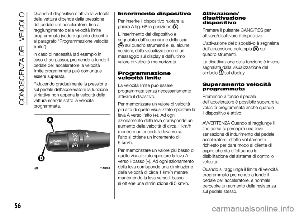FIAT DUCATO BASE CAMPER 2016 Libretto Uso Manutenzione (in Italian) Quando il dispositivo è attivo la velocità
della vettura dipende dalla pressione
del pedale dell'acceleratore, fino al
raggiungimento della velocità limite
programmata (vedere quanto descritto
FIAT DUCATO BASE CAMPER 2016 Libretto Uso Manutenzione (in Italian) Quando il dispositivo è attivo la velocità
della vettura dipende dalla pressione
del pedale dell'acceleratore, fino al
raggiungimento della velocità limite
programmata (vedere quanto descritto