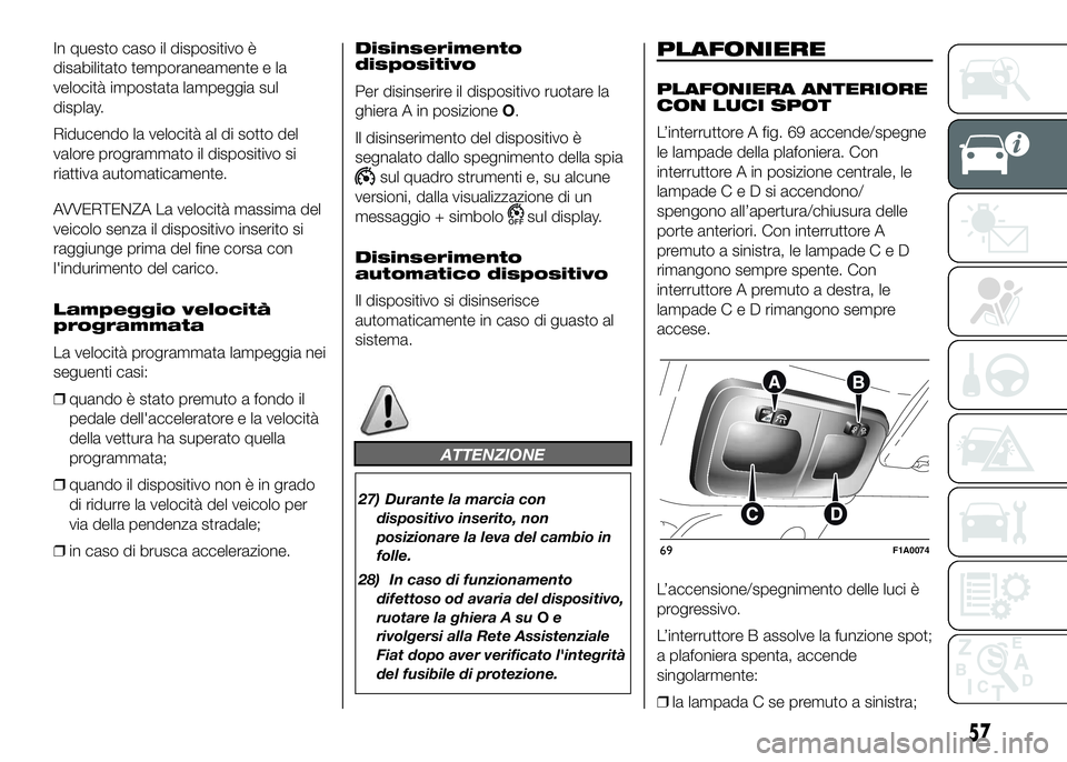 FIAT DUCATO BASE CAMPER 2016 Libretto Uso Manutenzione (in Italian) In questo caso il dispositivo è
disabilitato temporaneamente e la
velocità impostata lampeggia sul
display.
Riducendo la velocità al di sotto del
valore programmato il dispositivo si
riattiva autom FIAT DUCATO BASE CAMPER 2016 Libretto Uso Manutenzione (in Italian) In questo caso il dispositivo è
disabilitato temporaneamente e la
velocità impostata lampeggia sul
display.
Riducendo la velocità al di sotto del
valore programmato il dispositivo si
riattiva autom