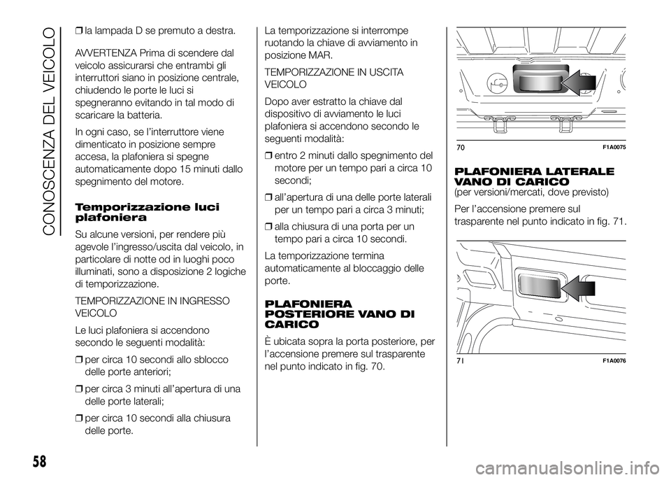 FIAT DUCATO BASE CAMPER 2016 Libretto Uso Manutenzione (in Italian) ❒la lampada D se premuto a destra.
AVVERTENZA Prima di scendere dal
veicolo assicurarsi che entrambi gli
interruttori siano in posizione centrale,
chiudendo le porte le luci si
spegneranno evitando FIAT DUCATO BASE CAMPER 2016 Libretto Uso Manutenzione (in Italian) ❒la lampada D se premuto a destra.
AVVERTENZA Prima di scendere dal
veicolo assicurarsi che entrambi gli
interruttori siano in posizione centrale,
chiudendo le porte le luci si
spegneranno evitando
