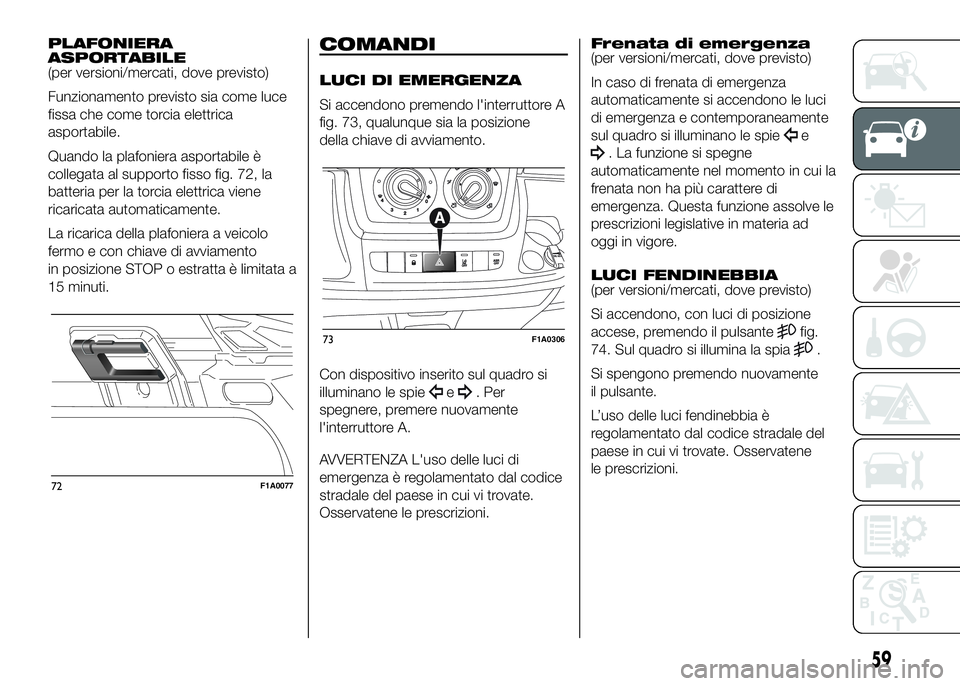 FIAT DUCATO BASE CAMPER 2016 Libretto Uso Manutenzione (in Italian) PLAFONIERA
ASPORTABILE
(per versioni/mercati, dove previsto)
Funzionamento previsto sia come luce
fissa che come torcia elettrica
asportabile.
Quando la plafoniera asportabile è
collegata al supporto FIAT DUCATO BASE CAMPER 2016 Libretto Uso Manutenzione (in Italian) PLAFONIERA
ASPORTABILE
(per versioni/mercati, dove previsto)
Funzionamento previsto sia come luce
fissa che come torcia elettrica
asportabile.
Quando la plafoniera asportabile è
collegata al supporto