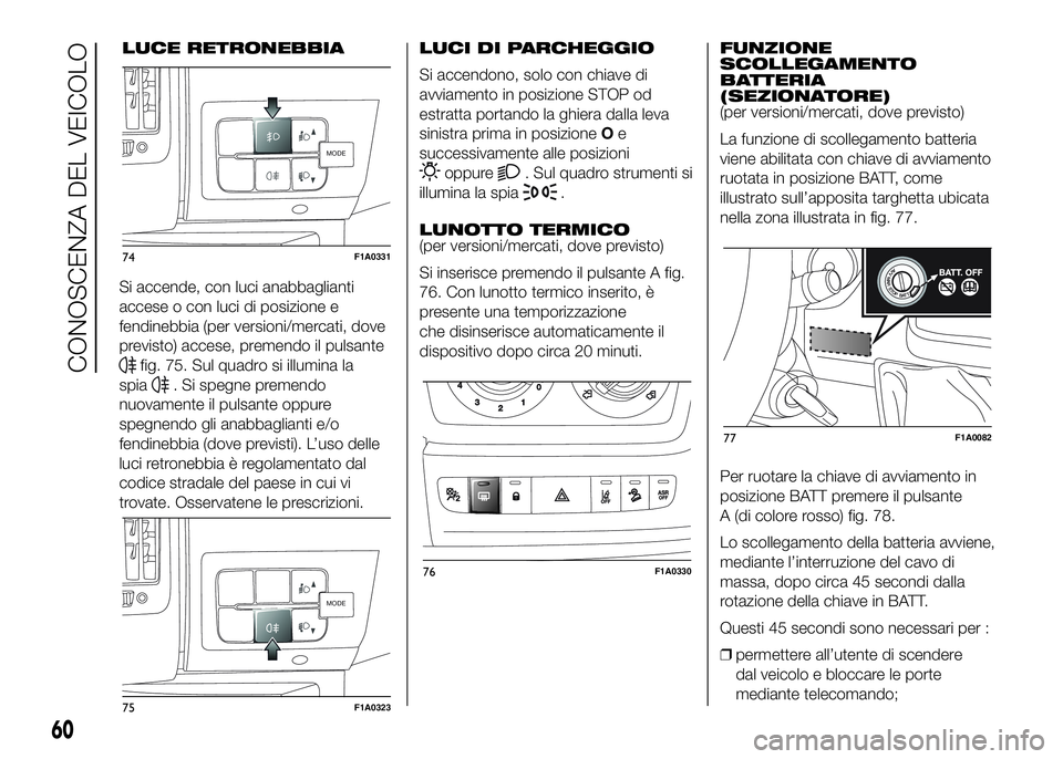 FIAT DUCATO BASE CAMPER 2016 Libretto Uso Manutenzione (in Italian) Si accende, con luci anabbaglianti
accese o con luci di posizione e
fendinebbia (per versioni/mercati, dove
previsto) accese, premendo il pulsante
fig. 75. Sul quadro si illumina la
spia
. Si spegne p FIAT DUCATO BASE CAMPER 2016 Libretto Uso Manutenzione (in Italian) Si accende, con luci anabbaglianti
accese o con luci di posizione e
fendinebbia (per versioni/mercati, dove
previsto) accese, premendo il pulsante
fig. 75. Sul quadro si illumina la
spia
. Si spegne p