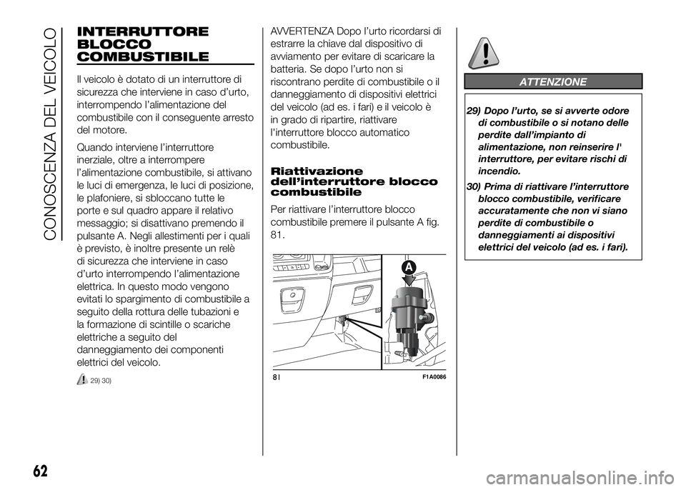 FIAT DUCATO BASE CAMPER 2016 Libretto Uso Manutenzione (in Italian) INTERRUTTORE
BLOCCO
COMBUSTIBILE
Il veicolo è dotato di un interruttore di
sicurezza che interviene in caso d’urto,
interrompendo l’alimentazione del
combustibile con il conseguente arresto
del m FIAT DUCATO BASE CAMPER 2016 Libretto Uso Manutenzione (in Italian) INTERRUTTORE
BLOCCO
COMBUSTIBILE
Il veicolo è dotato di un interruttore di
sicurezza che interviene in caso d’urto,
interrompendo l’alimentazione del
combustibile con il conseguente arresto
del m