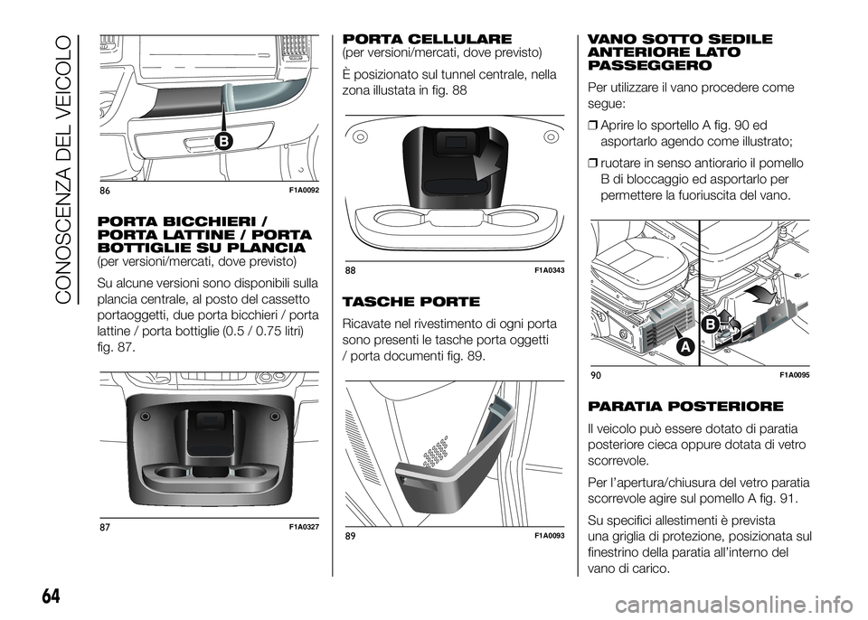 FIAT DUCATO BASE CAMPER 2016 Libretto Uso Manutenzione (in Italian) PORTA BICCHIERI /
PORTA LATTINE / PORTA
BOTTIGLIE SU PLANCIA
(per versioni/mercati, dove previsto)
Su alcune versioni sono disponibili sulla
plancia centrale, al posto del cassetto
portaoggetti, due p FIAT DUCATO BASE CAMPER 2016 Libretto Uso Manutenzione (in Italian) PORTA BICCHIERI /
PORTA LATTINE / PORTA
BOTTIGLIE SU PLANCIA
(per versioni/mercati, dove previsto)
Su alcune versioni sono disponibili sulla
plancia centrale, al posto del cassetto
portaoggetti, due p